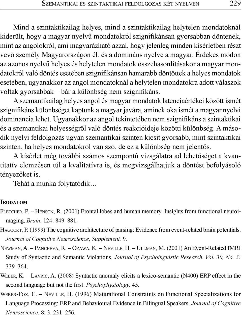 Érdekes módon az azonos nyelvű helyes és helytelen mondatok összehasonlításakor a magyar mondatokról való döntés esetében szignifikánsan hamarabb döntöttek a helyes mondatok esetében, ugyanakkor az