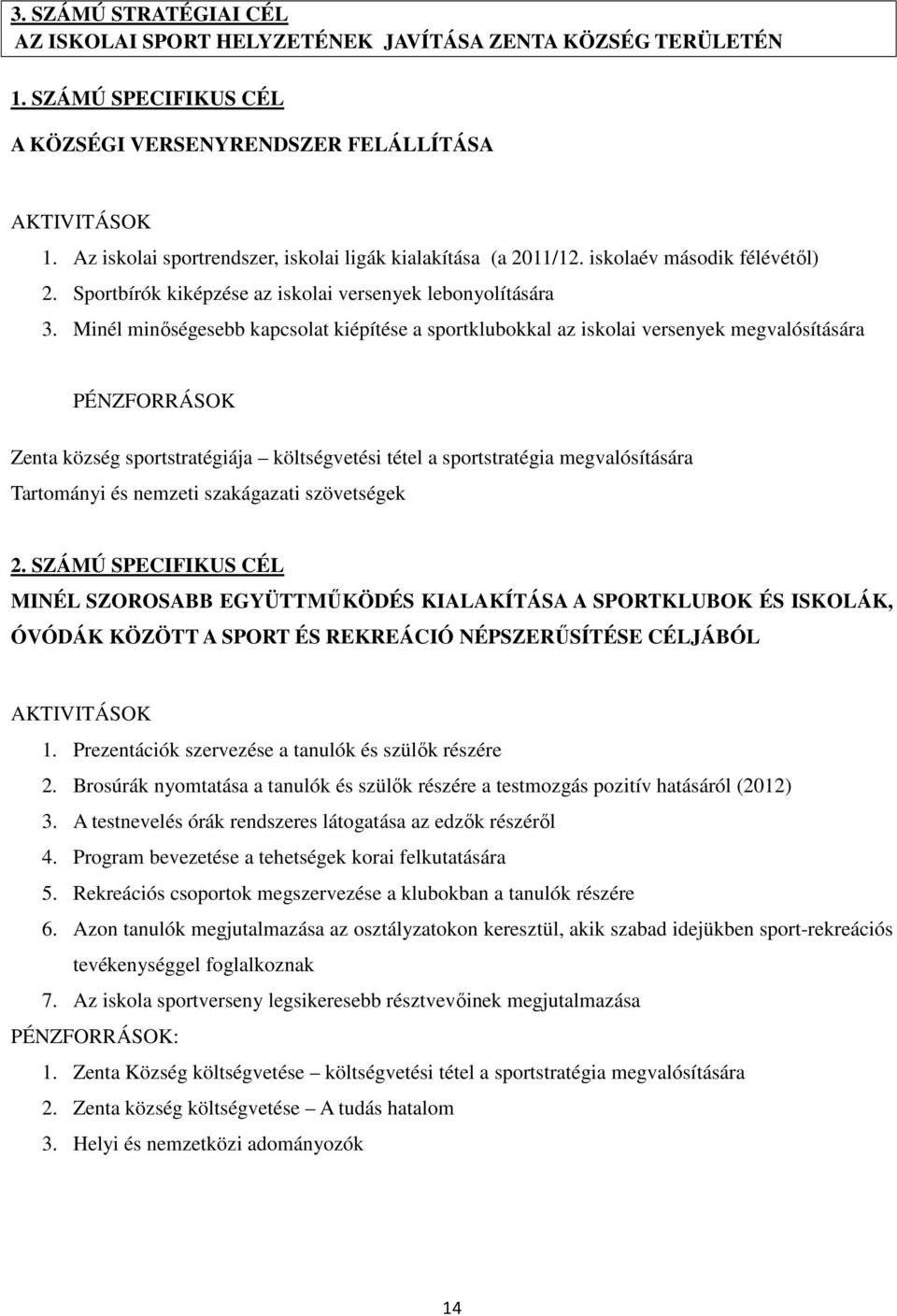 Minél minőségesebb kapcsolat kiépítése a sportklubokkal az iskolai versenyek megvalósítására PÉNZFORRÁSOK Zenta község sportstratégiája költségvetési tétel a sportstratégia megvalósítására Tartományi