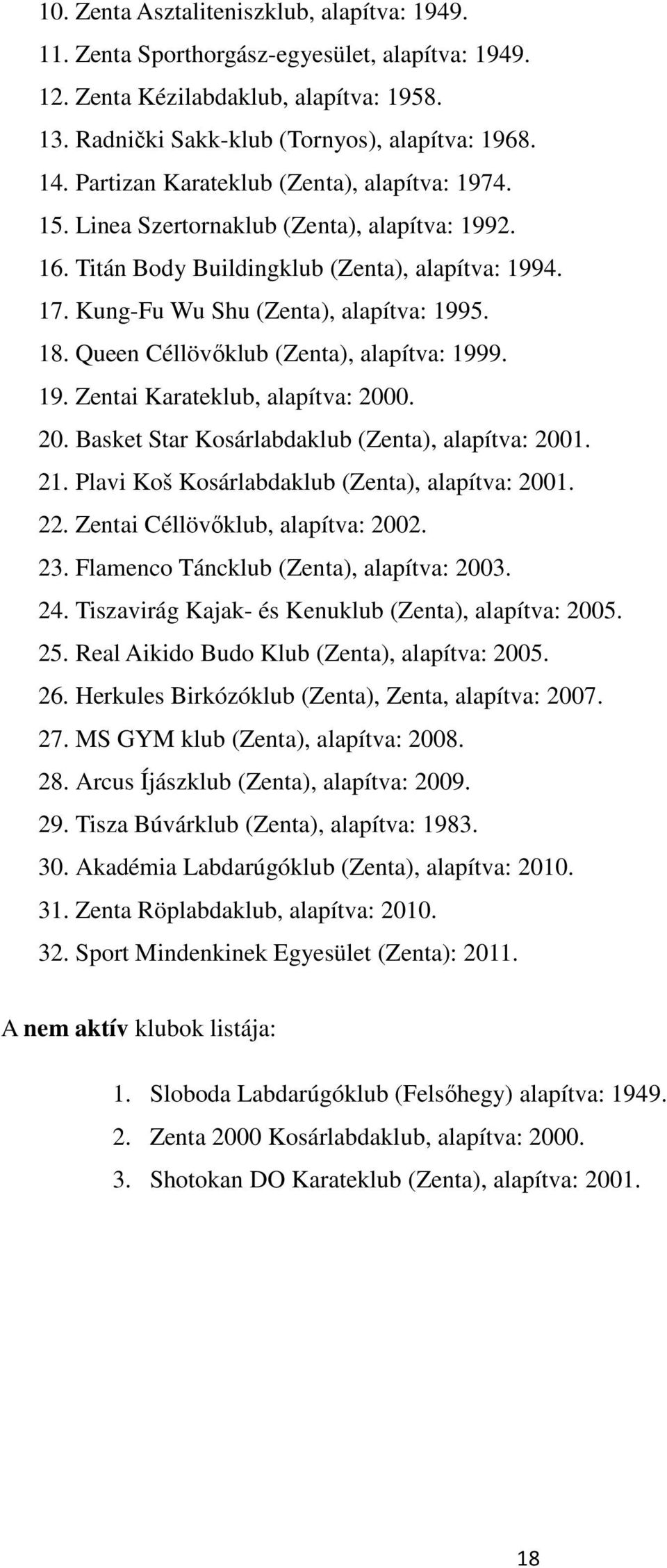 Queen Céllövőklub (Zenta), alapítva: 999. 9. Zentai Karateklub, alapítva: 000. 0. Basket Star Kosárlabdaklub (Zenta), alapítva: 00.. Plavi Koš Kosárlabdaklub (Zenta), alapítva: 00.