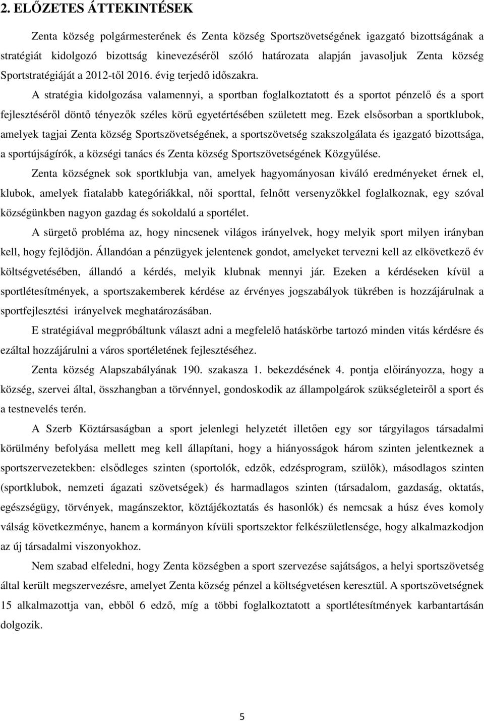 A stratégia kidolgozása valamennyi, a sportban foglalkoztatott és a sportot pénzelő és a sport fejlesztéséről döntő tényezők széles körű egyetértésében született meg.