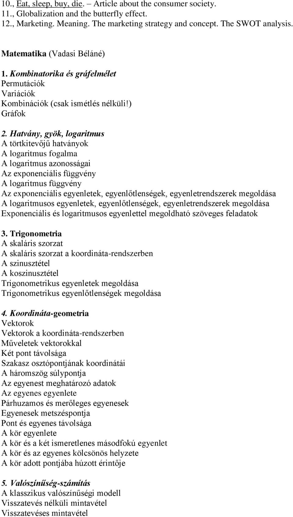 Hatvány, gyök, logaritmus A törtkitevőjű hatványok A logaritmus fogalma A logaritmus azonosságai Az exponenciális függvény A logaritmus függvény Az exponenciális egyenletek, egyenlőtlenségek,