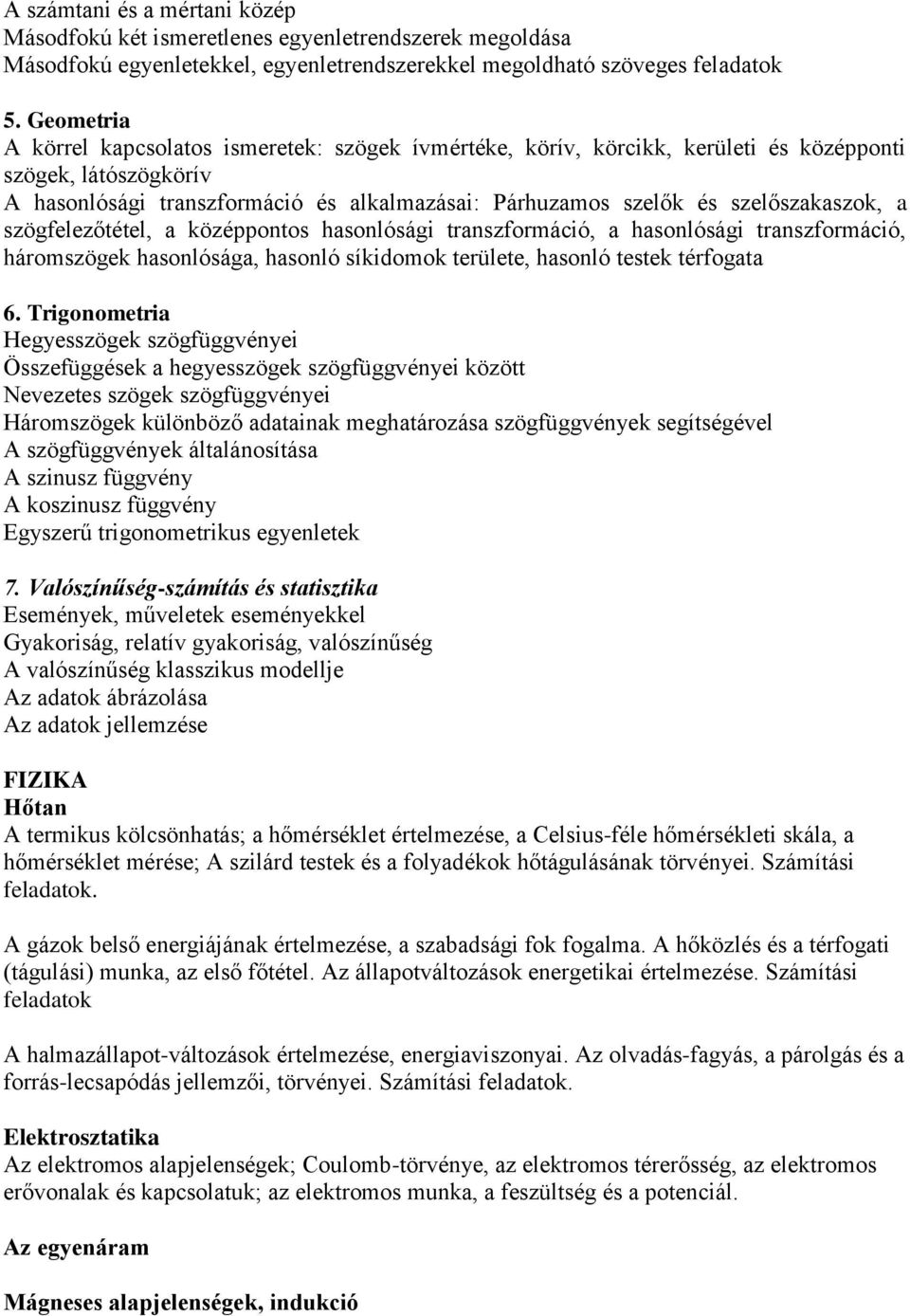 szelőszakaszok, a szögfelezőtétel, a középpontos hasonlósági transzformáció, a hasonlósági transzformáció, háromszögek hasonlósága, hasonló síkidomok területe, hasonló testek térfogata 6.