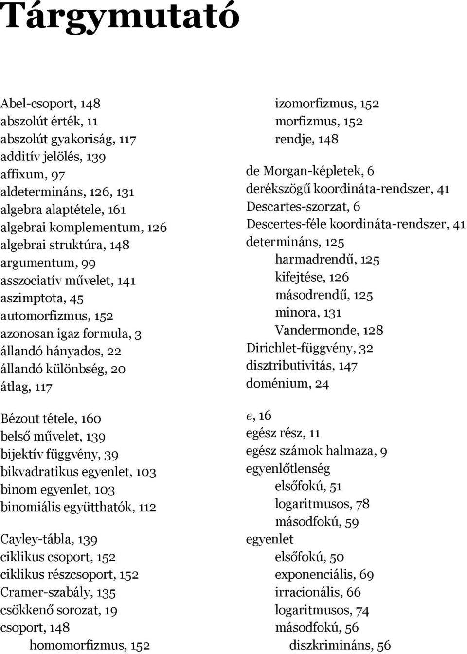 művelet, 139 bijektív függvény, 39 bikvadratikus egyenlet, 103 binom egyenlet, 103 binomiális együtthatók, 112 Cayley-tábla, 139 ciklikus csoport, 152 ciklikus részcsoport, 152 Cramer-szabály, 135