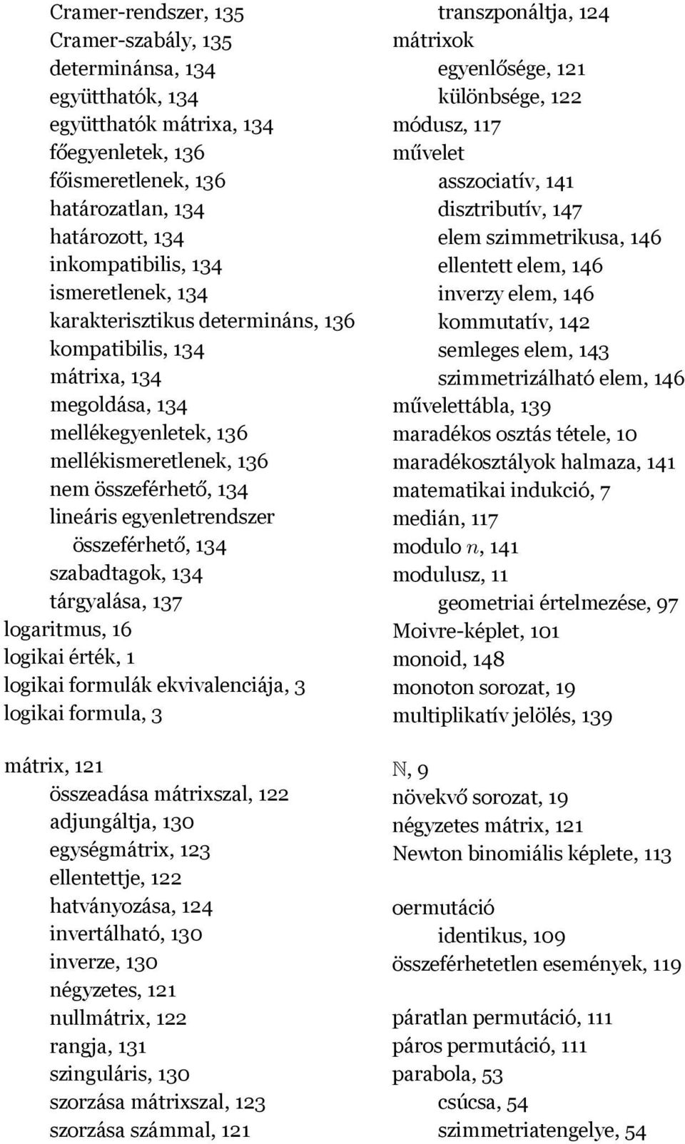 összeférhető, 134 szabadtagok, 134 tárgyalása, 137 logaritmus, 16 logikai érték, 1 logikai formulák ekvivalenciája, 3 logikai formula, 3 mátrix, 121 összeadása mátrixszal, 122 adjungáltja, 130