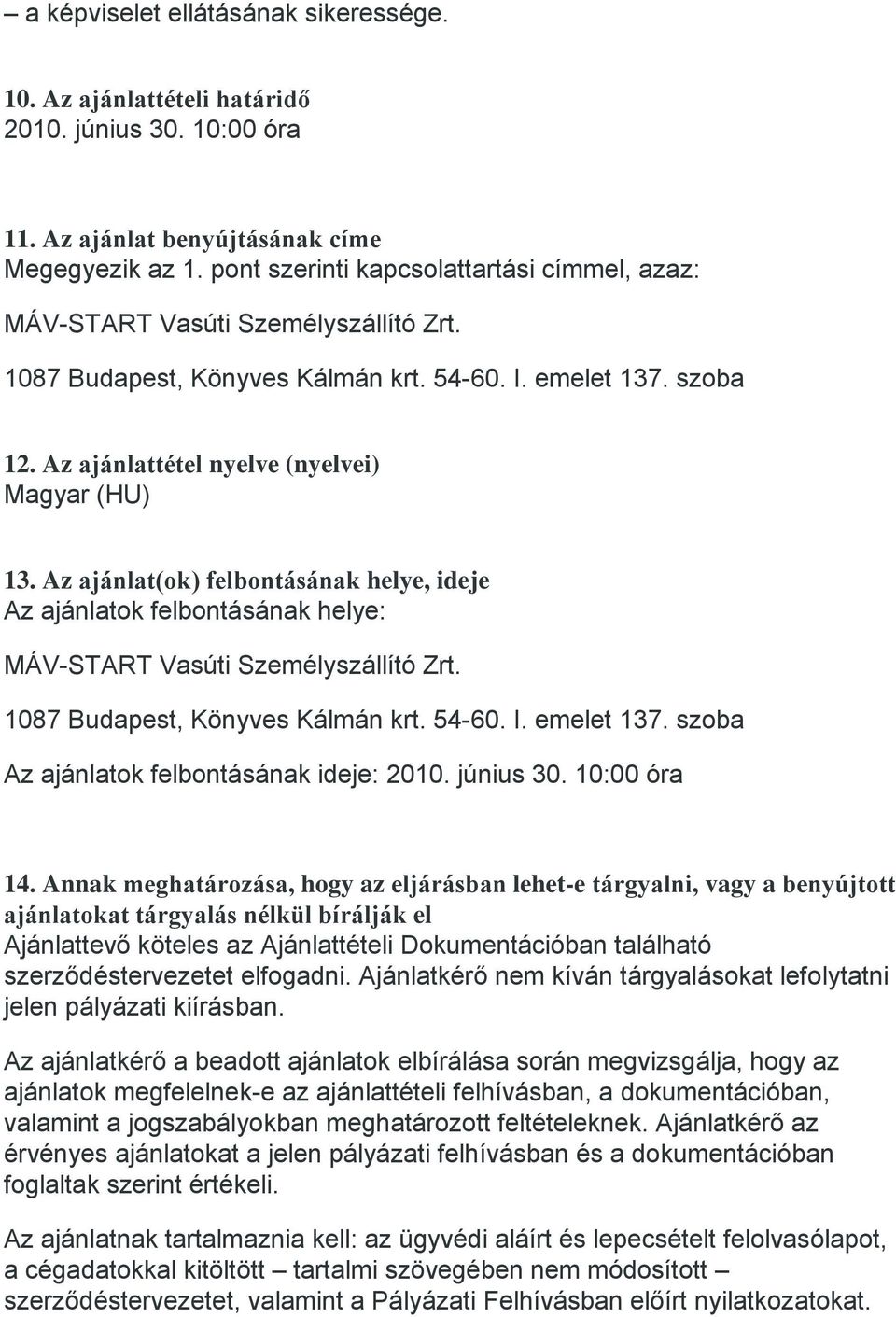 Az ajánlat(ok) felbontásának helye, ideje Az ajánlatok felbontásának helye: 1087 Budapest, Könyves Kálmán krt. 54-60. I. emelet 137. szoba Az ajánlatok felbontásának ideje: 2010. június 30.