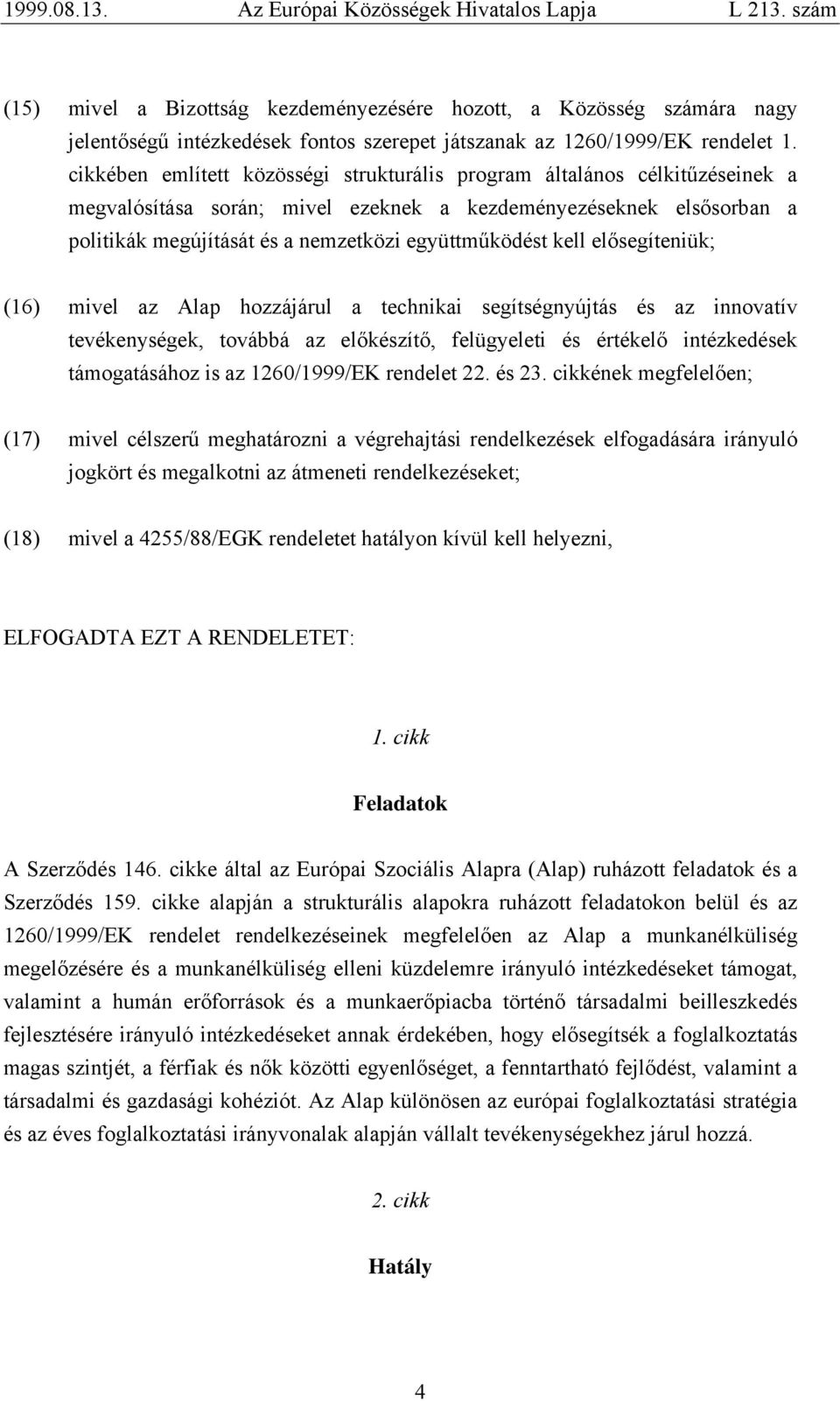 kell elősegíteniük; (16) mivel az Alap hozzájárul a technikai segítségnyújtás és az innovatív tevékenységek, továbbá az előkészítő, felügyeleti és értékelő intézkedések támogatásához is az