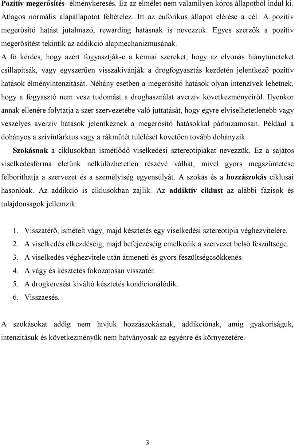 A fő kérdés, hogy azért fogyasztják-e a kémiai szereket, hogy az elvonás hiánytüneteket csillapítsák, vagy egyszerűen visszakívánják a drogfogyasztás kezdetén jelentkező pozitív hatások