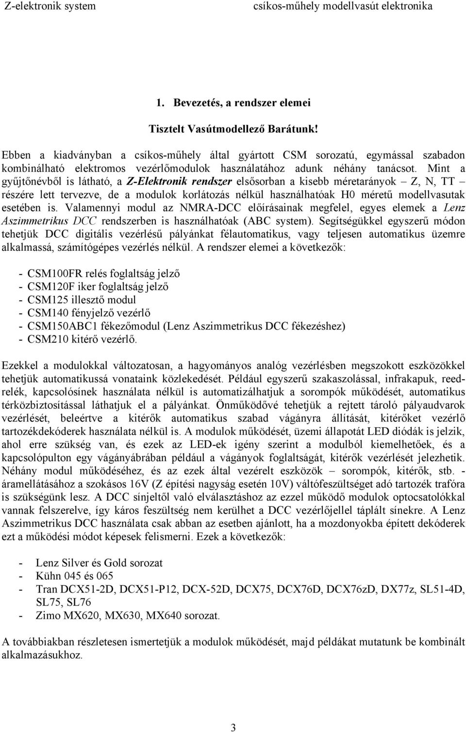 Mint a gyűjtőnévből is látható, a Z-Elektronik rendszer elsősorban a kisebb méretarányok Z, N, TT részére lett tervezve, de a modulok korlátozás nélkül használhatóak H0 méretű modellvasutak esetében