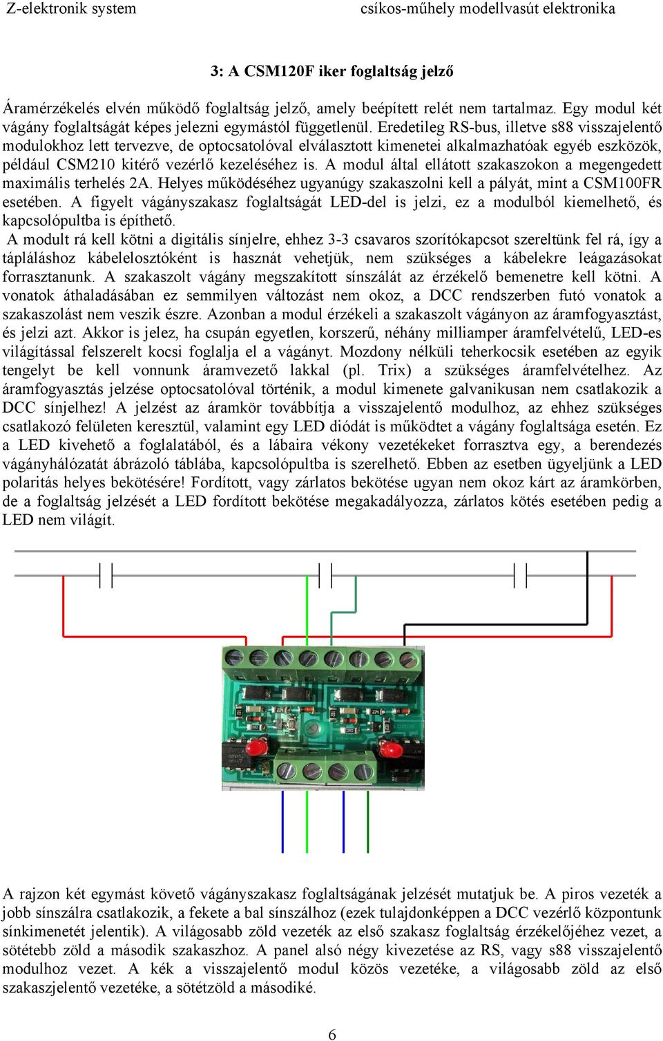 A modul által ellátott szakaszokon a megengedett maximális terhelés 2A. Helyes működéséhez ugyanúgy szakaszolni kell a pályát, mint a CSM100FR esetében.