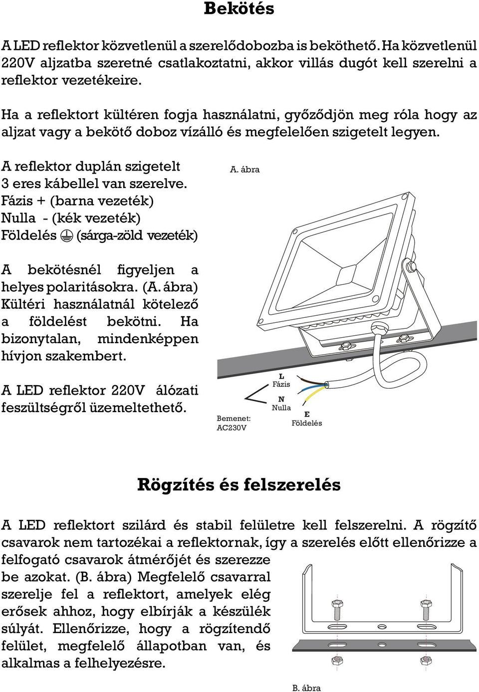 Fázis + (barna vezeték) Nulla - (kék vezeték) Földelés (sárga-zöld vezeték) A bekötésnél figyeljen a helyes polaritásokra. (A. ábra) Kültéri használatnál kötelező a földelést bekötni.