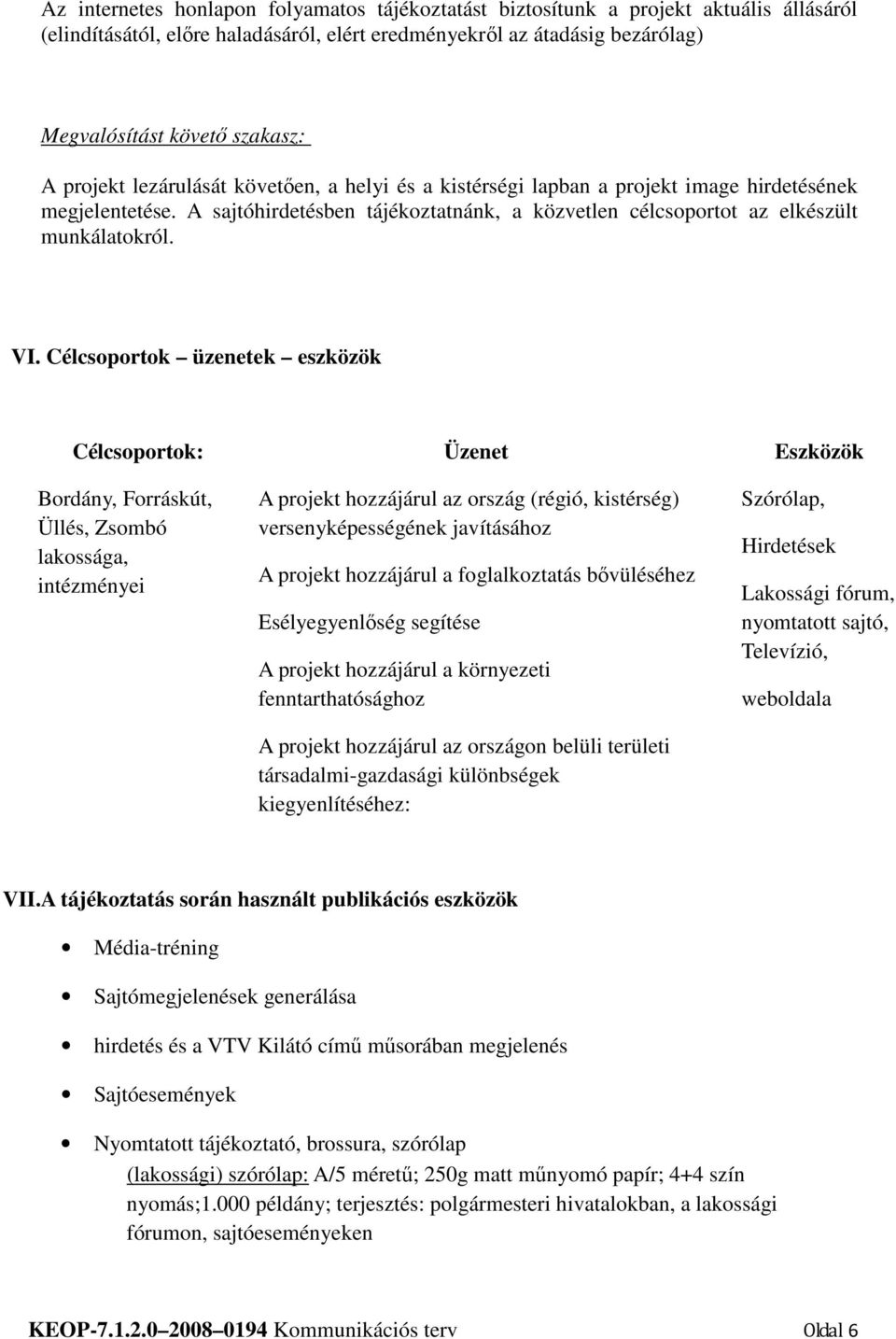 Célcsoportok üzenetek eszközök Célcsoportok: Üzenet Eszközök Bordány, Forráskút, Üllés, Zsombó lakossága, intézményei A projekt hozzájárul az ország (régió, kistérség) versenyképességének javításához