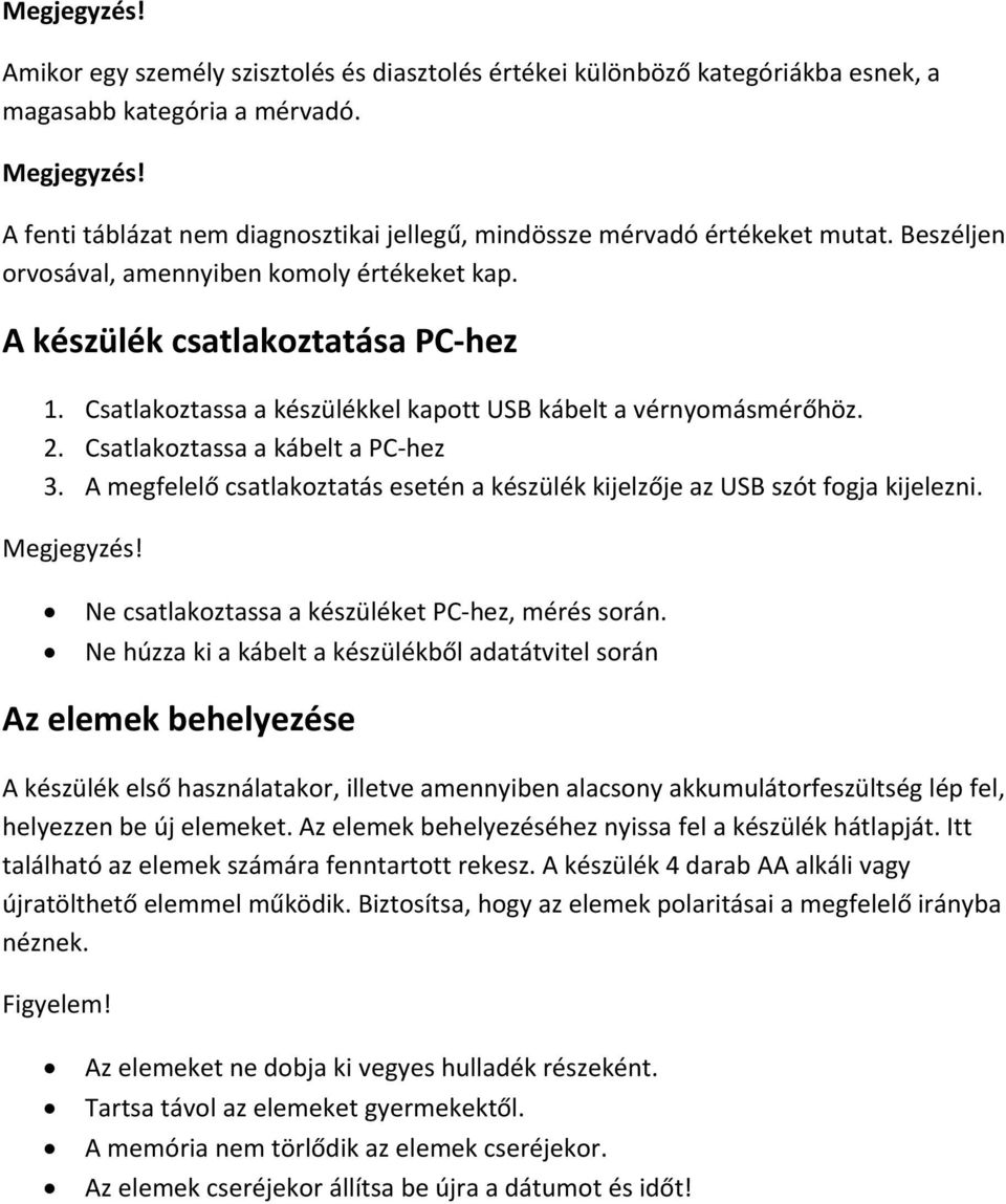 Csatlakoztassa a készülékkel kapott USB kábelt a vérnyomásmérőhöz. 2. Csatlakoztassa a kábelt a PC hez 3. A megfelelő csatlakoztatás esetén a készülék kijelzője az USB szót fogja kijelezni.