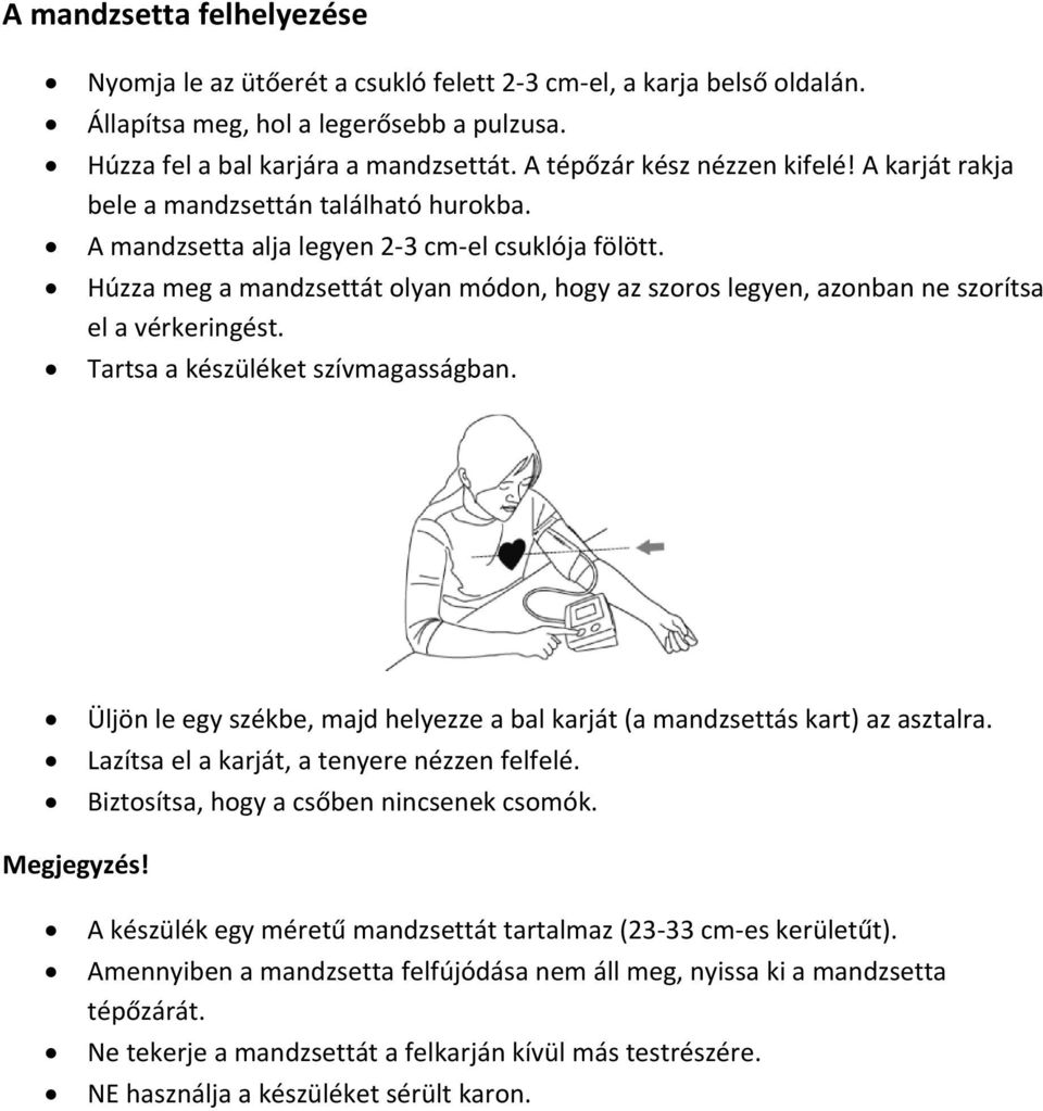 Húzza meg a mandzsettát olyan módon, hogy az szoros legyen, azonban ne szorítsa el a vérkeringést. Tartsa a készüléket szívmagasságban.