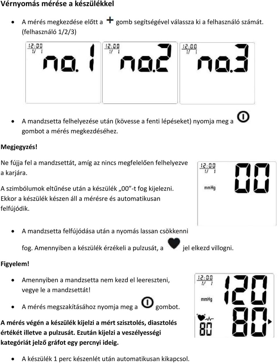 Ne fújja fel a mandzsettát, amíg az nincs megfelelően felhelyezve a karjára. A szimbólumok eltűnése után a készülék 00 t fog kijelezni.