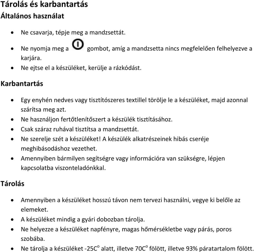 Ne használjon fertőtlenítőszert a készülék tisztításához. Csak száraz ruhával tisztítsa a mandzsettát. Ne szerelje szét a készüléket! A készülék alkatrészeinek hibás cseréje meghibásodáshoz vezethet.