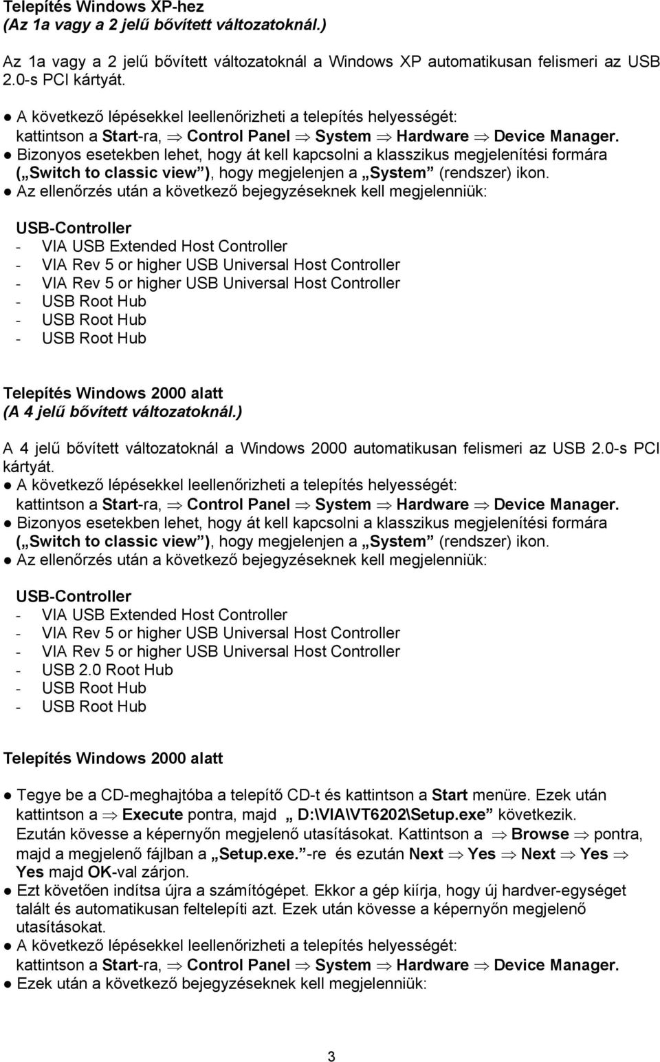 Az ellenőrzés után a következő bejegyzéseknek kell megjelenniük: USB-Controller - VIA USB Extended Host Controller Telepítés Windows 2000 alatt (A 4 jelű bővített változatoknál.