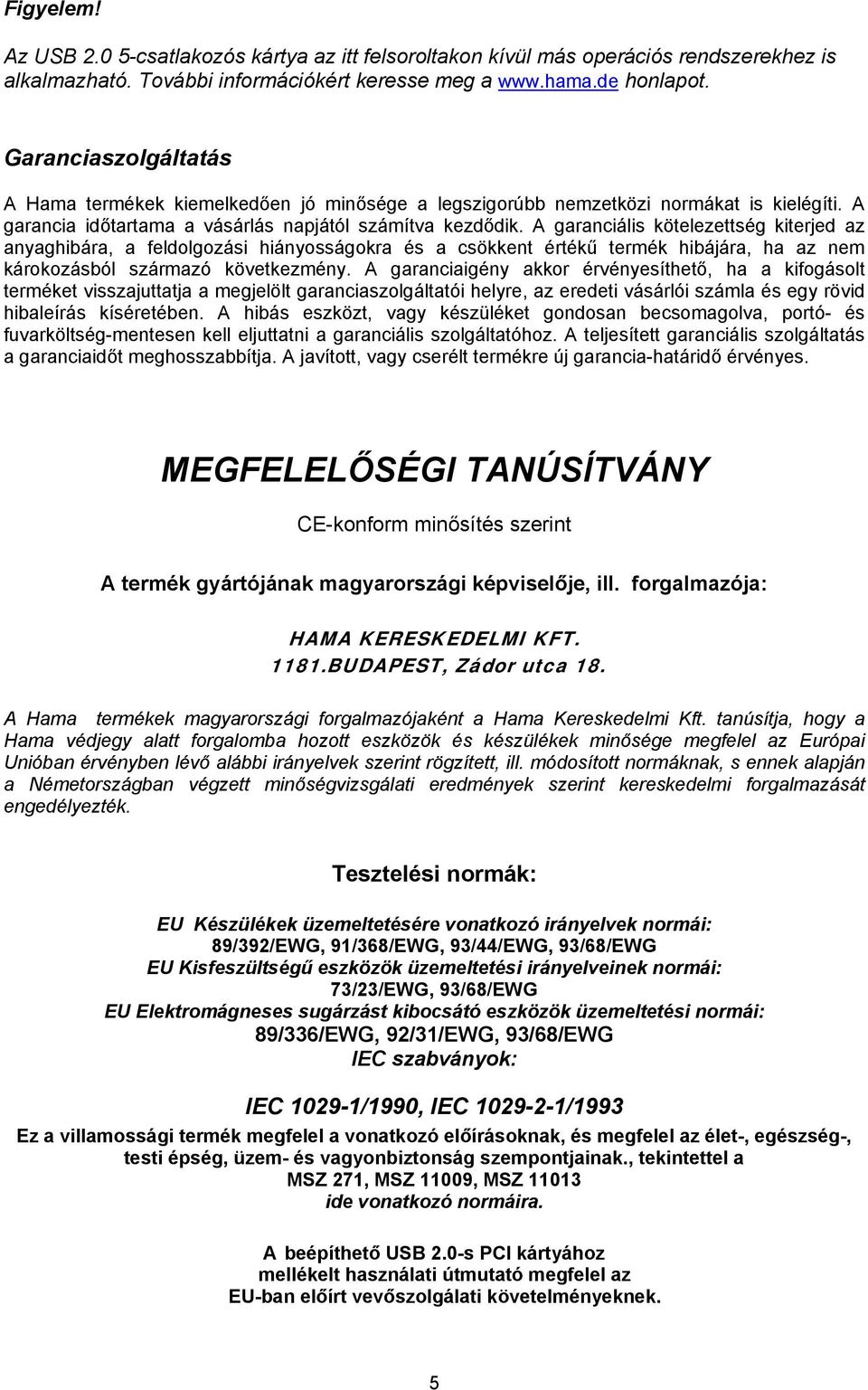 A garanciális kötelezettség kiterjed az anyaghibára, a feldolgozási hiányosságokra és a csökkent értékű termék hibájára, ha az nem károkozásból származó következmény.