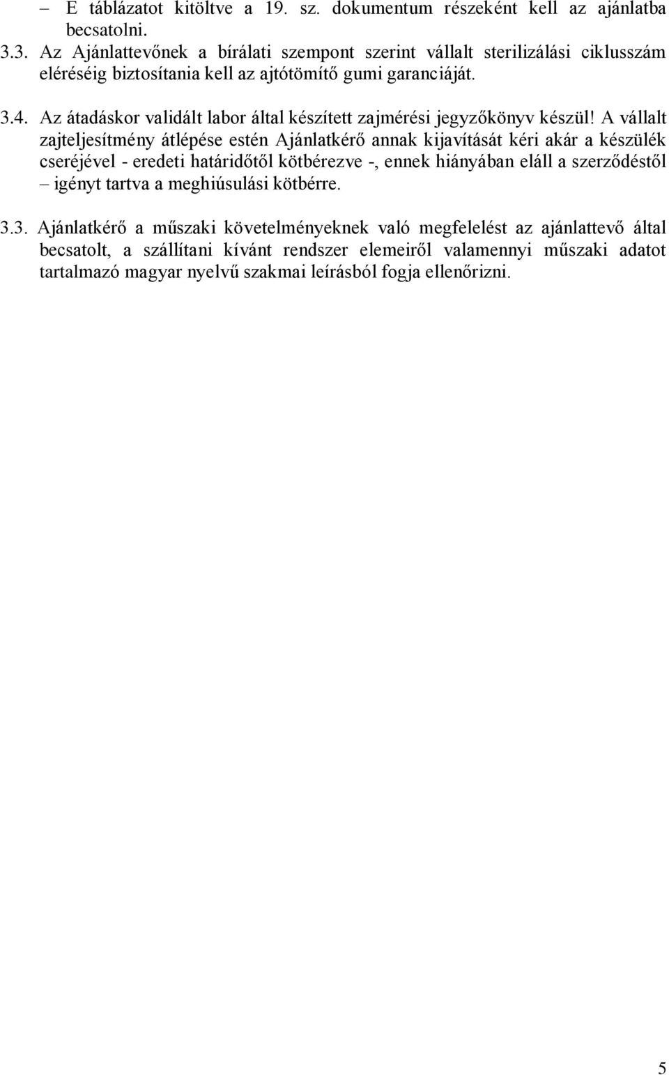 A vállalt zajteljesítmény átlépése estén Ajánlatkérő annak kijavítását kéri akár a készülék cseréjével - eredeti határidőtől kötbérezve -, ennek hiányában eláll
