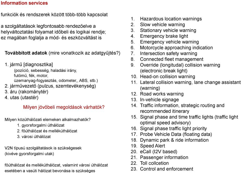 járművezető (pulzus, szemtevékenység) 3. áru (rakománytér) 4. utas (utastér) Milyen jövőbeli megoldások várhatók? Milyen közúthálózati elemeken alkalmazhatók? 1. gyorsforgalmi úthálózat 2.