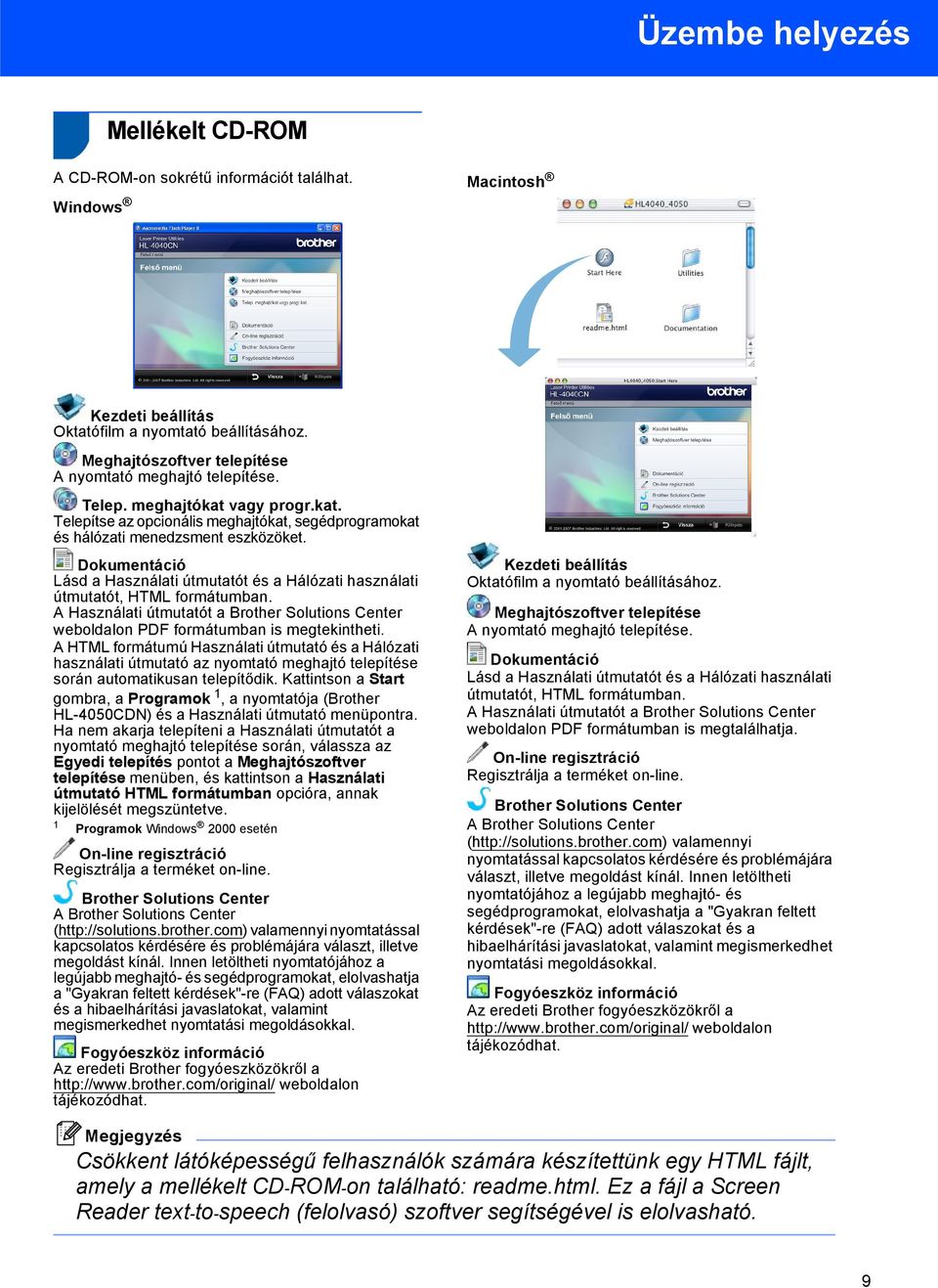 Dokumentáció Lásd a Használati útmutatót és a Hálózati használati útmutatót, HTML formátumban. A Használati útmutatót a Brother Solutions Center weboldalon PDF formátumban is megtekintheti.