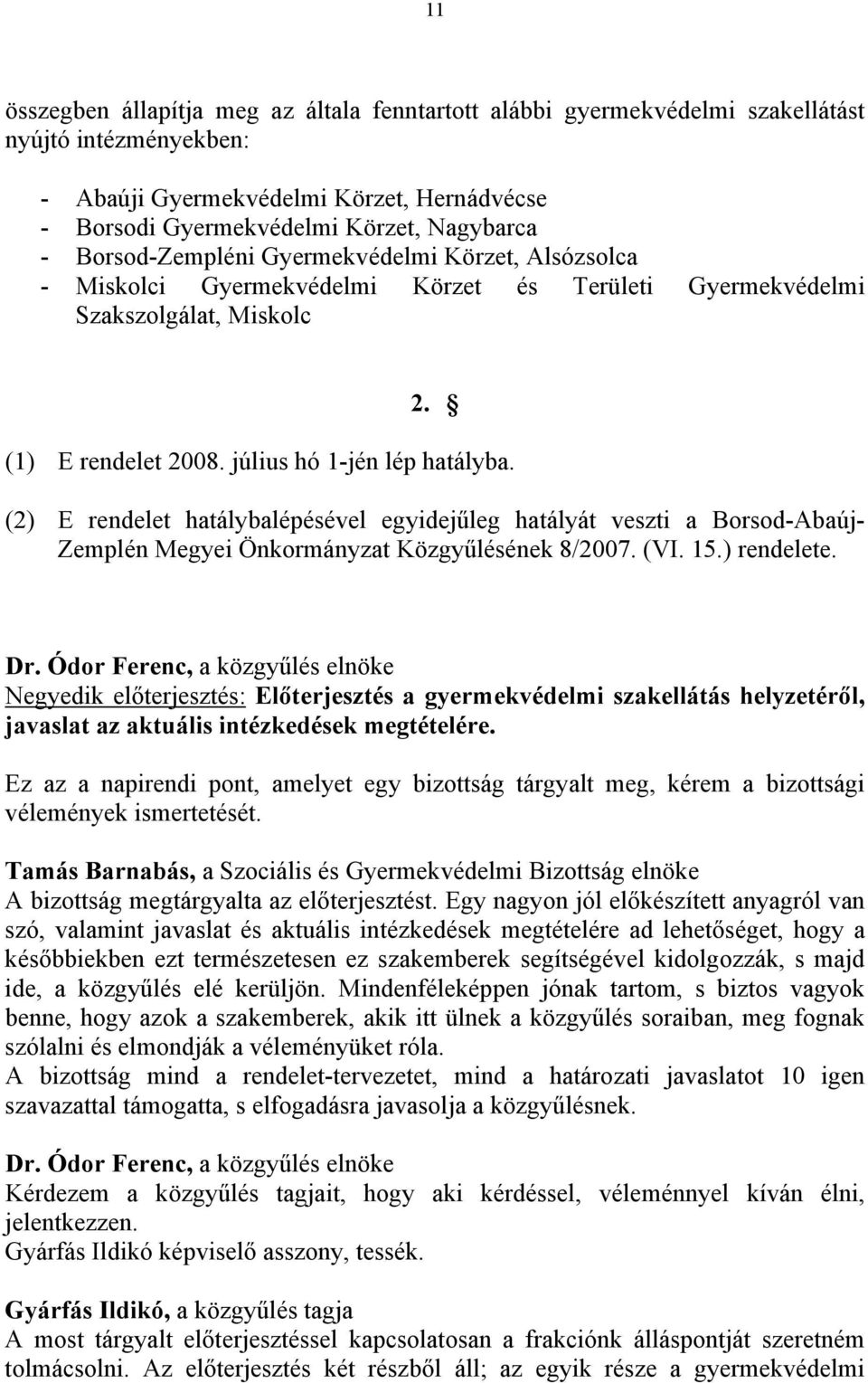 (2) E rendelet hatálybalépésével egyidejűleg hatályát veszti a Borsod-Abaúj- Zemplén Megyei Önkormányzat Közgyűlésének 8/2007. (VI. 15.) rendelete.