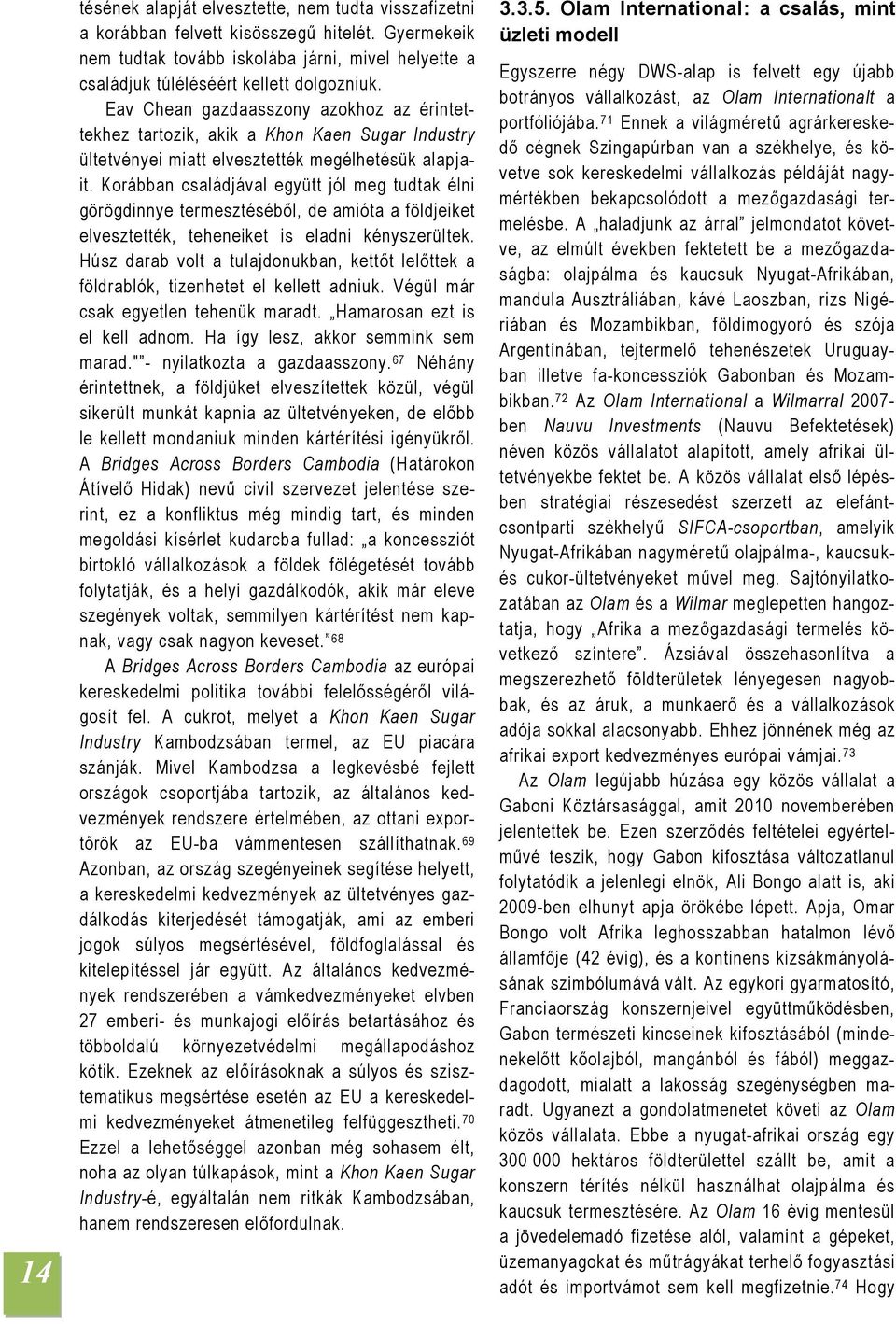 Korábban családjával együtt jól meg tudtak élni görögdinnye termesztéséből, de amióta a földjeiket elvesztették, teheneiket is eladni kényszerültek.