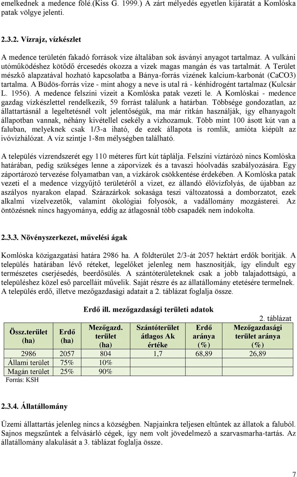 A Terület mészkő alapzatával hozható kapcsolatba a Bánya-forrás vizének kalcium-karbonát (CaCO3) tartalma. A Büdös-forrás vize - mint ahogy a neve is utal rá - kénhidrogént tartalmaz (Kulcsár L.