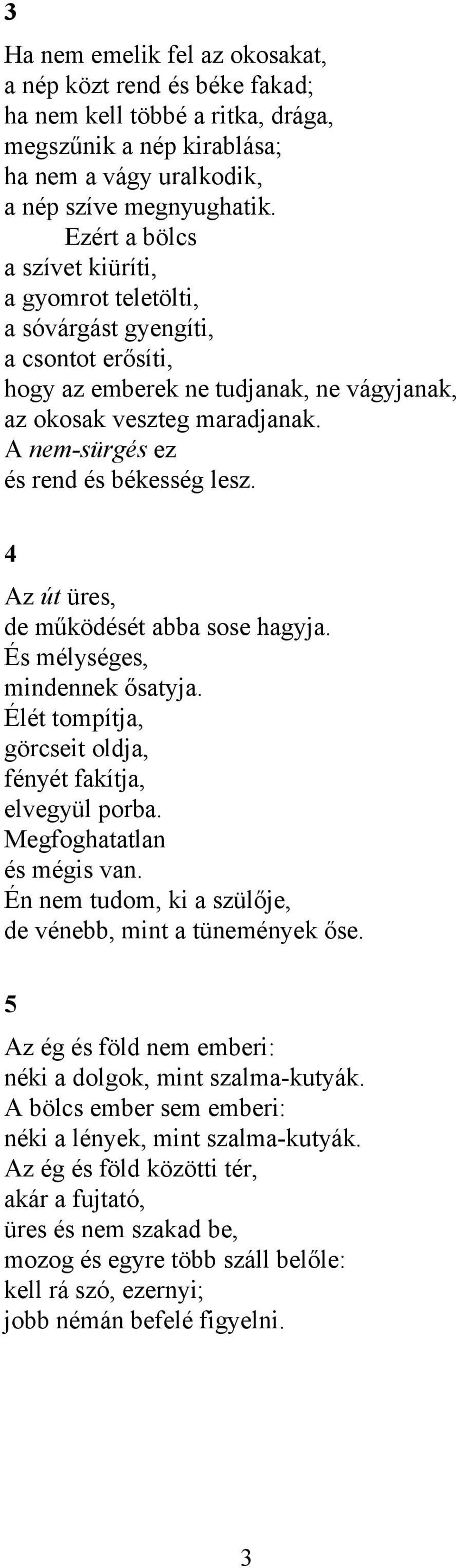 A nem-sürgés ez és rend és békesség lesz. 4 Az út üres, de működését abba sose hagyja. És mélységes, mindennek ősatyja. Élét tompítja, görcseit oldja, fényét fakítja, elvegyül porba.
