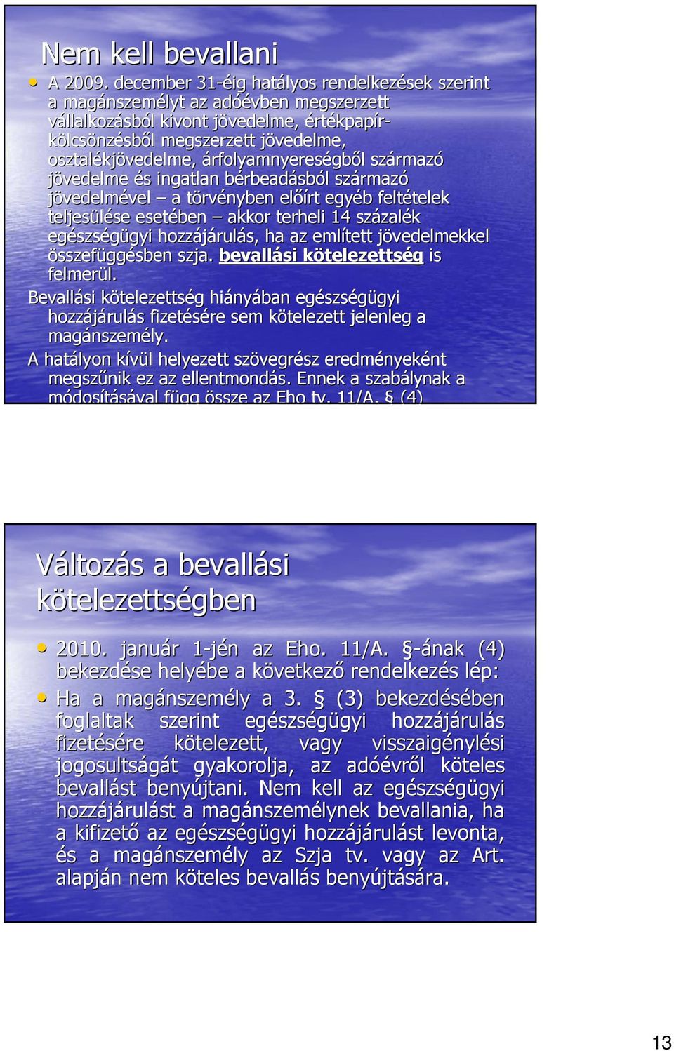 árfolyamnyereségbıl származó jövedelme és ingatlan bérbeadásból származó jövedelmével a törvényben elıírt egyéb feltételek teljesülése esetében akkor terheli 14 százalék egészségügyi hozzájárulás, ha