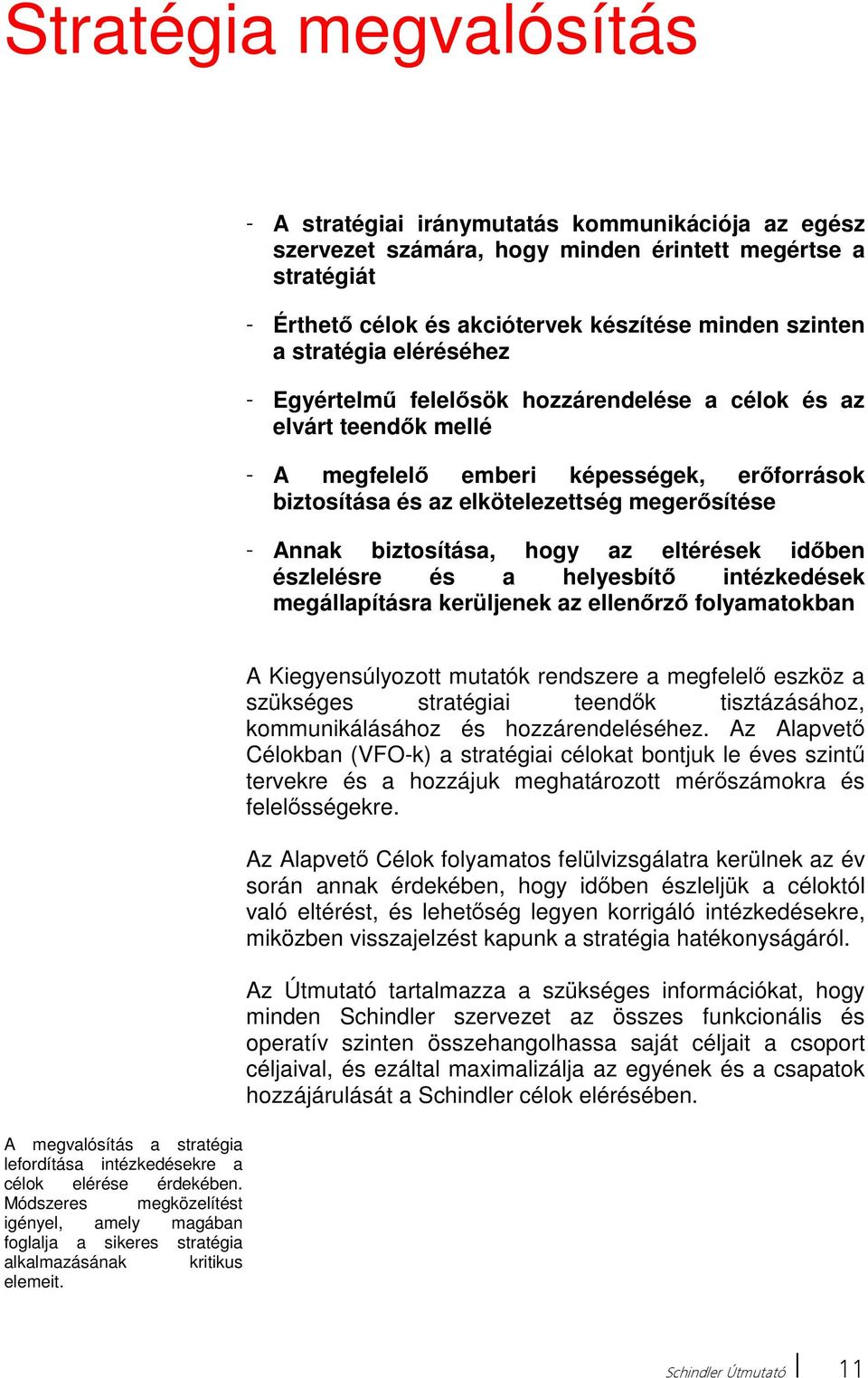 biztosítása, hogy az eltérések időben észlelésre és a helyesbítő intézkedések megállapításra kerüljenek az ellenőrző folyamatokban A megvalósítás a stratégia lefordítása intézkedésekre a célok