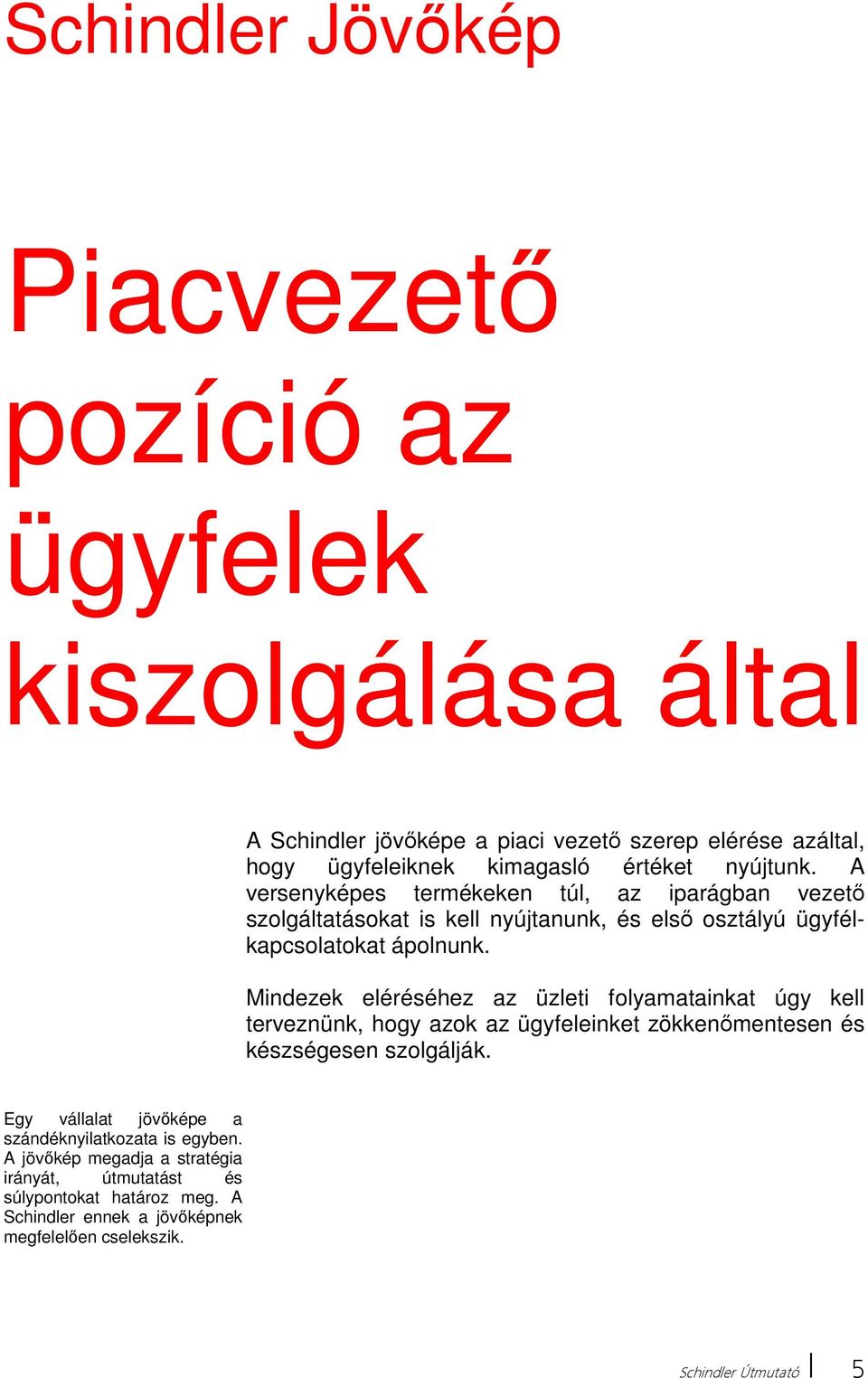 Mindezek eléréséhez az üzleti folyamatainkat úgy kell terveznünk, hogy azok az ügyfeleinket zökkenőmentesen és készségesen szolgálják.