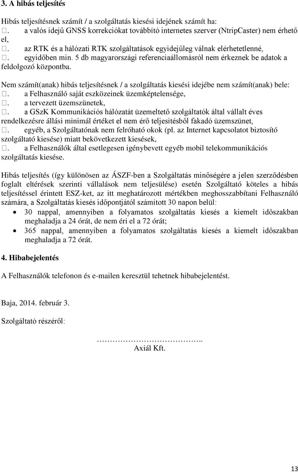 rendelkezésre állási minimál értéket. egyéb, a Szolgáltatónak nem felróható okok (pl. az Internet kapcsolatot biztosító szolgáltató kiesése) miatt bekövetkezett kiesések,.