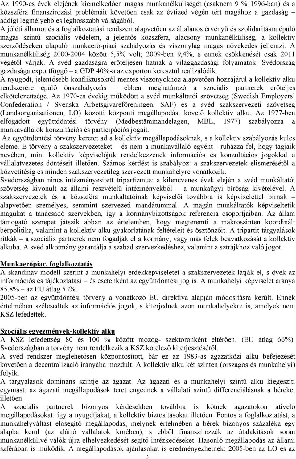 A jóléti államot és a foglalkoztatási rendszert alapvetően az általános érvényű és szolidaritásra épülő magas szintű szociális védelem, a jelentős közszféra, alacsony munkanélküliség, a kollektív