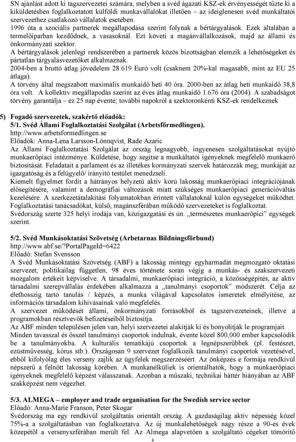 Ezt követi a magánvállalkozások, majd az állami és önkormányzati szektor.