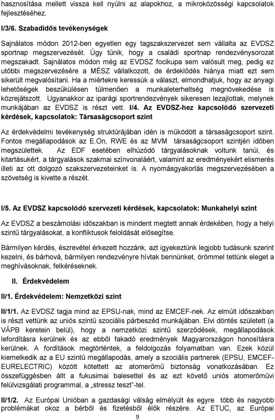 Sajnálatos módon még az EVDSZ focikupa sem valósult meg, pedig ez utóbbi megszervezésére a MÉSZ vállalkozott, de érdeklődés hiánya miatt ezt sem sikerült megvalósítani.