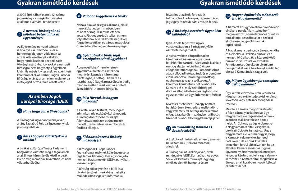 A Szerződő Felek a benne foglalt jogok védelmén túl arra is kötelezettséget vállaltak, hogy rendelkezéseit beépítik saját törvénykezésükbe, így azokat a nemzeti bíróságok sem hagyhatják figyelmen