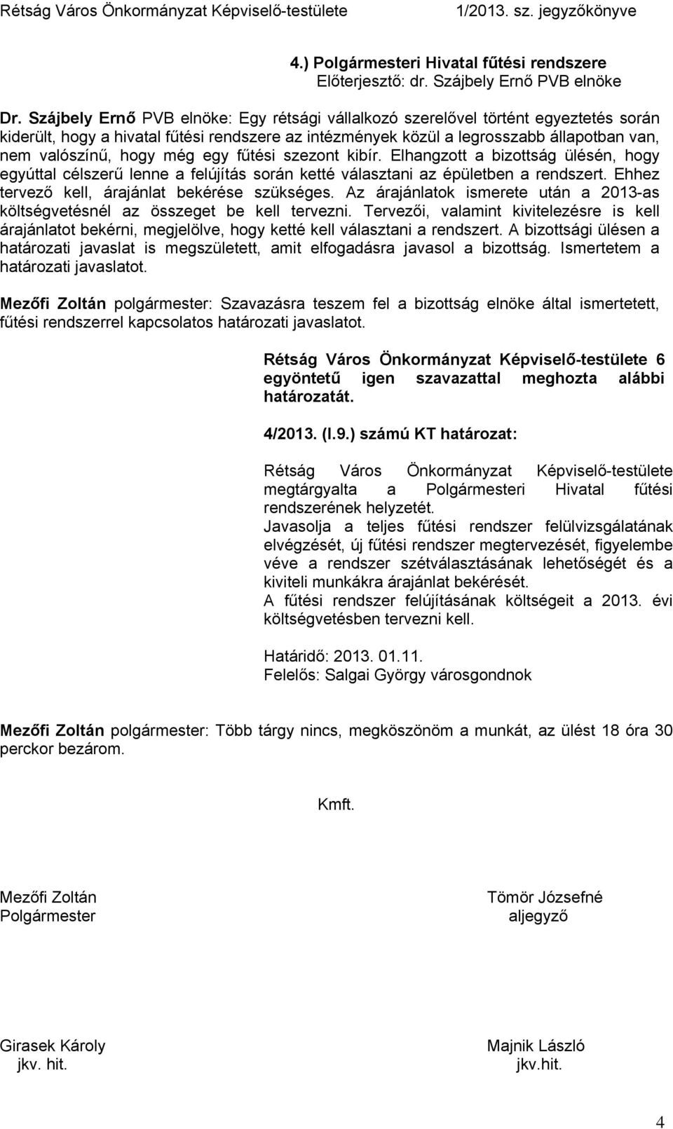 még egy fűtési szezont kibír. Elhangzott a bizottság ülésén, hogy egyúttal célszerű lenne a felújítás során ketté választani az épületben a rendszert. Ehhez tervező kell, árajánlat bekérése szükséges.