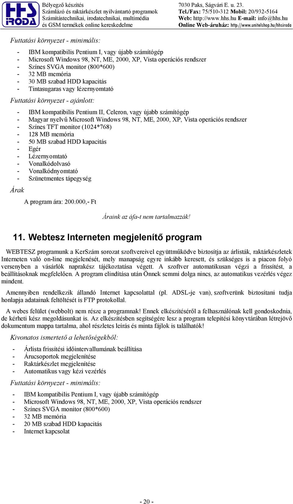 operációs rendszer - Színes SVGA monitor (800*600) - 32 B memória - 30 B szabad HDD kapacitás - Tintasugaras vagy lézernyomtató Futtatási környezet - ajánlott: - IB kompatibilis Pentium II, Celeron,