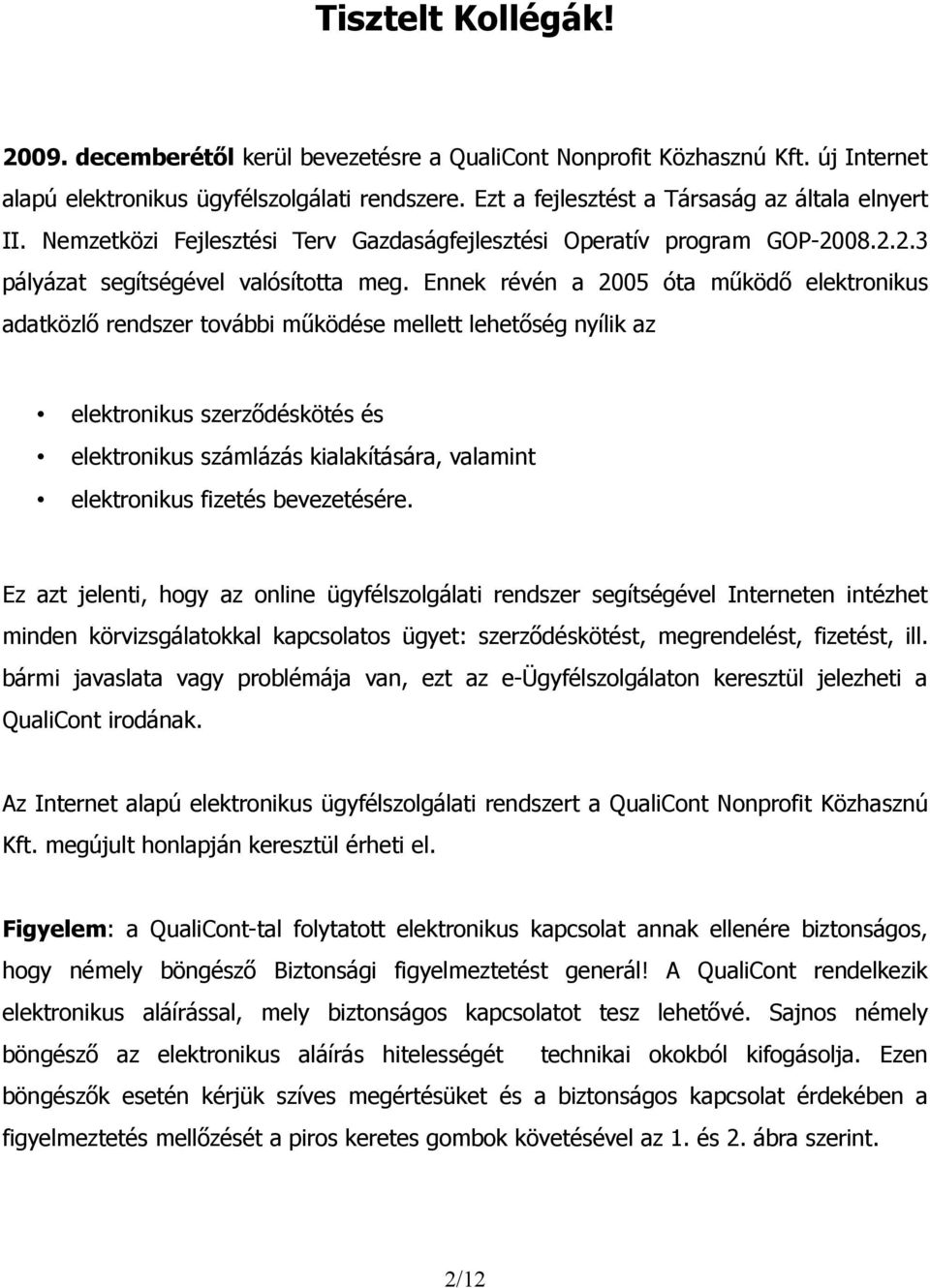 Ennek révén a 2005 óta működő elektronikus adatközlő rendszer további működése mellett lehetőség nyílik az elektronikus szerződéskötés és elektronikus számlázás kialakítására, valamint elektronikus