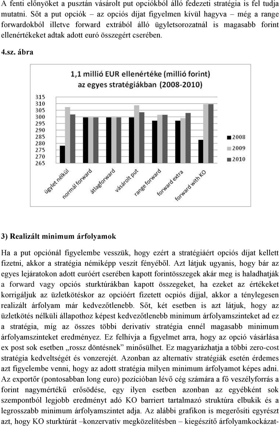 4.sz. ábra 3) Realizált minimum árfolyamok Ha a put opciónál figyelembe vesszük, hogy ezért a stratégiáért opciós díjat kellett fizetni, akkor a stratégia némiképp veszít fényéből.