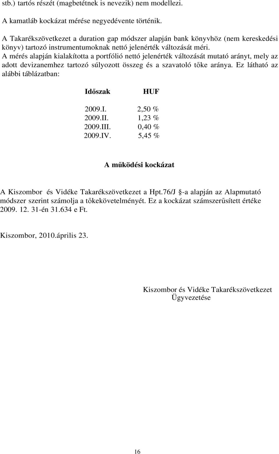 A mérés alapján kialakította a portfólió nettó jelenérték változását mutató arányt, mely az adott devizanemhez tartozó súlyozott összeg és a szavatoló tke aránya.