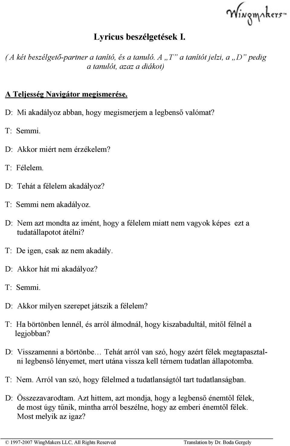 D: Nem azt mondta az imént, hogy a félelem miatt nem vagyok képes ezt a tudatállapotot átélni? T: De igen, csak az nem akadály. D: Akkor hát mi akadályoz? T: Semmi.