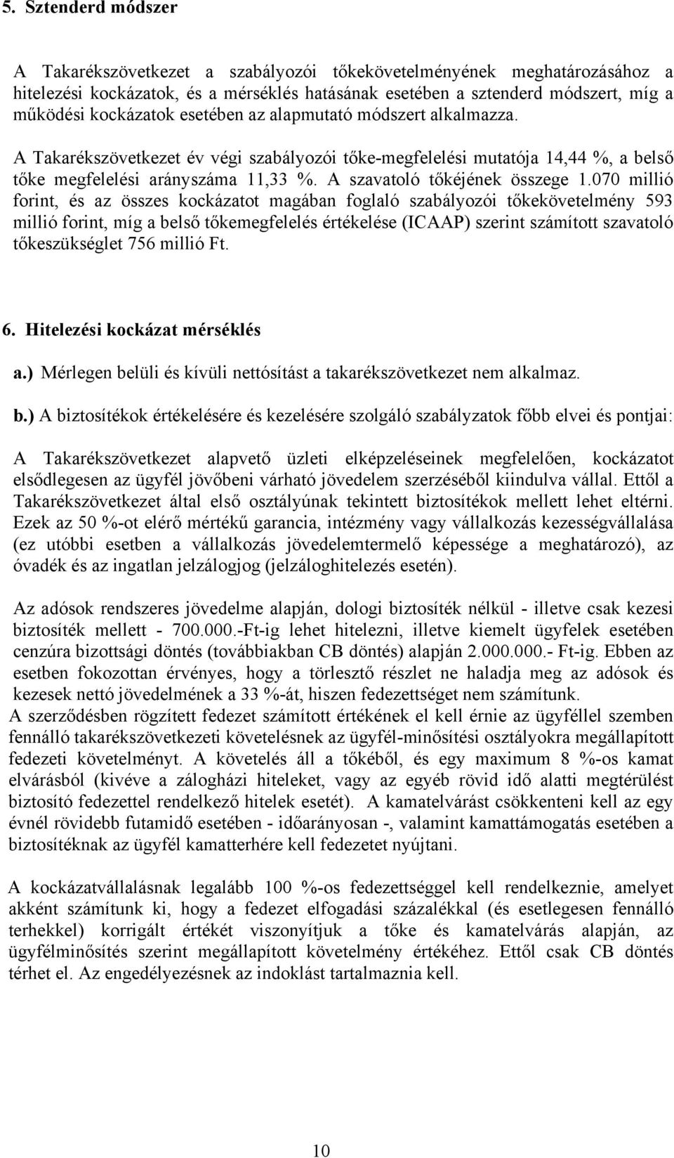 070 millió forint, és az összes kockázatot magában foglaló szabályozói tőkekövetelmény 593 millió forint, míg a belső tőkemegfelelés értékelése (ICAAP) szerint számított szavatoló tőkeszükséglet 756