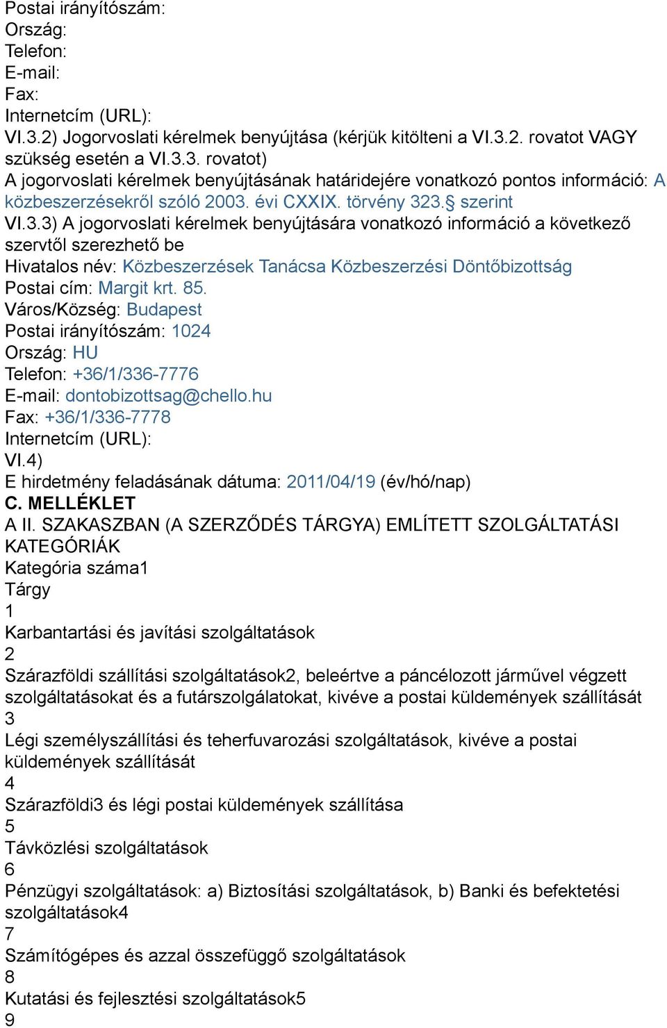 3. szerint VI.3.3) A jogorvoslati kérelmek benyújtására vonatkozó információ a következő szervtől szerezhető be Hivatalos név: Közbeszerzések Tanácsa Közbeszerzési Döntőbizottság Postai cím: Margit krt.