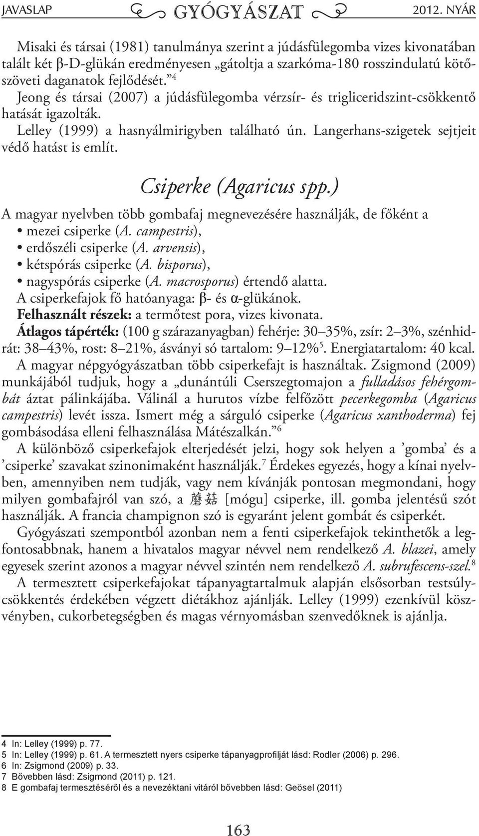 Csiperke (Agaricus spp.) A magyar nyelvben több gombafaj megnevezésére használják, de főként a mezei csiperke (A. campestris), erdőszéli csiperke (A. arvensis), kétspórás csiperke (A.