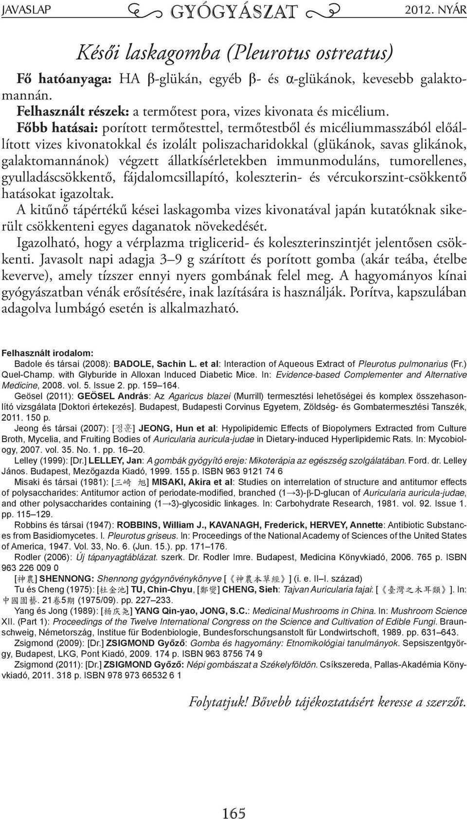 állatkísérletekben immunmoduláns, tumorellenes, gyulladáscsökkentő, fájdalomcsillapító, koleszterin- és vércukorszint-csökkentő hatásokat igazoltak.