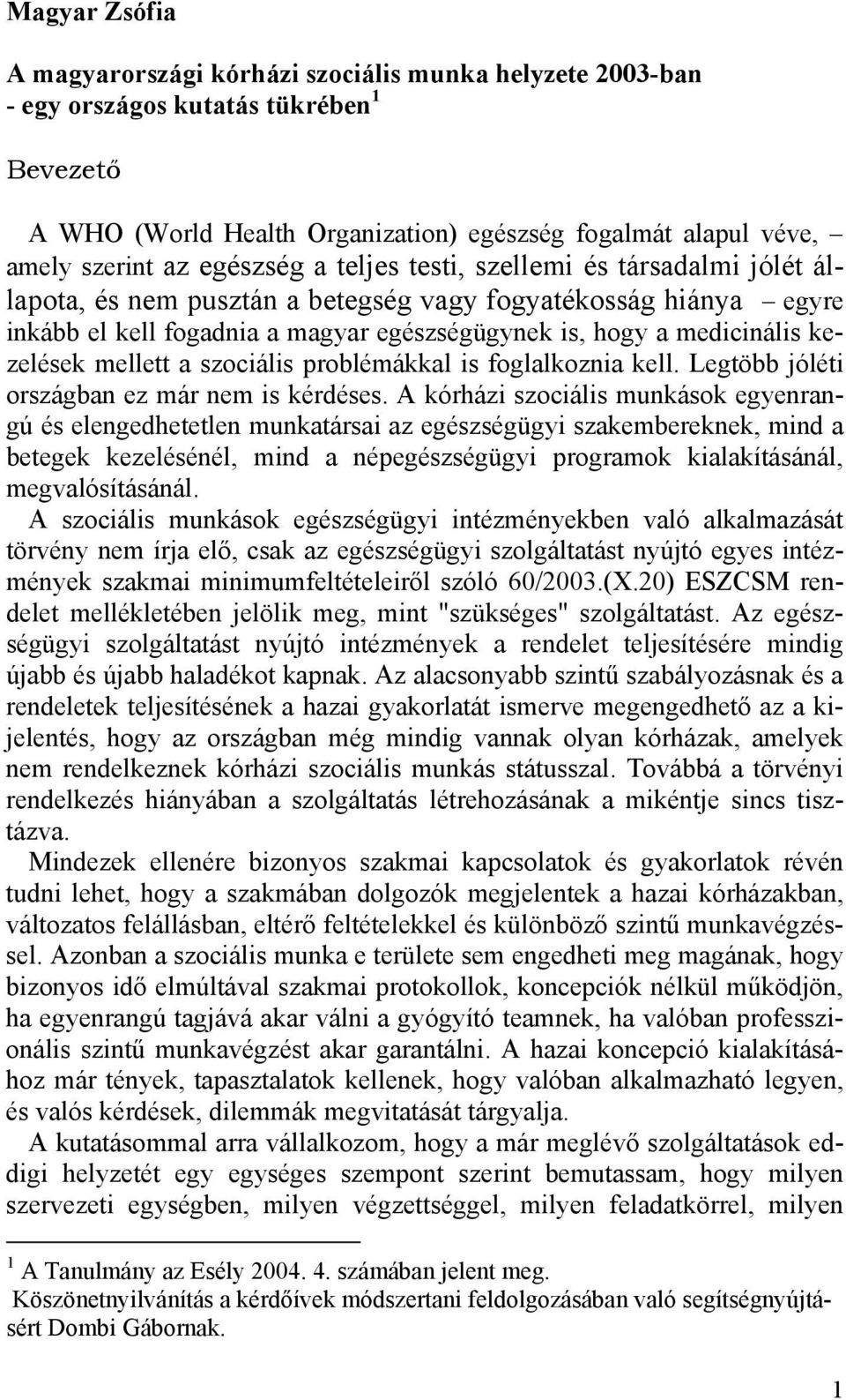 kezelések mellett a szociális problémákkal is foglalkoznia kell. Legtöbb jóléti országban ez már nem is kérdéses.