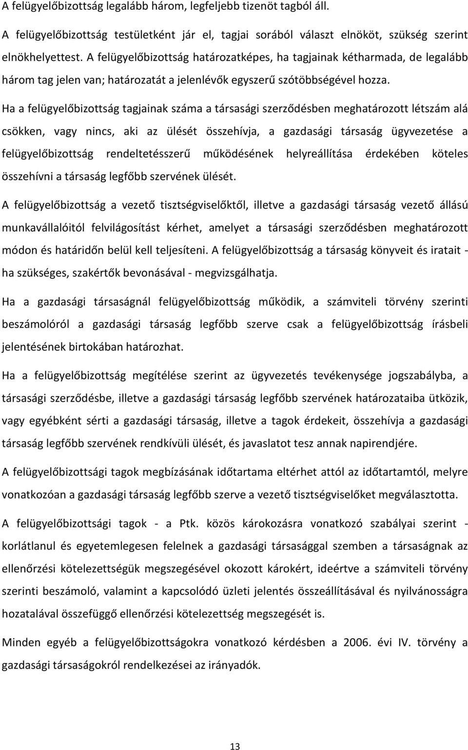 Ha a felügyelőbizottság tagjainak száma a társasági szerződésben meghatározott létszám alá csökken, vagy nincs, aki az ülését összehívja, a gazdasági társaság ügyvezetése a felügyelőbizottság