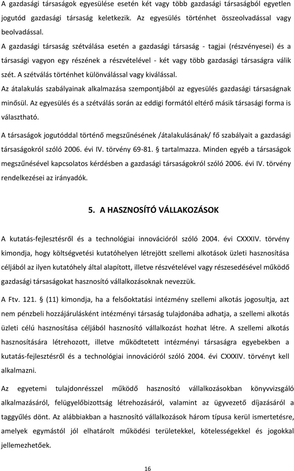 A szétválás történhet különválással vagy kiválással. Az átalakulás szabályainak alkalmazása szempontjából az egyesülés gazdasági társaságnak minősül.