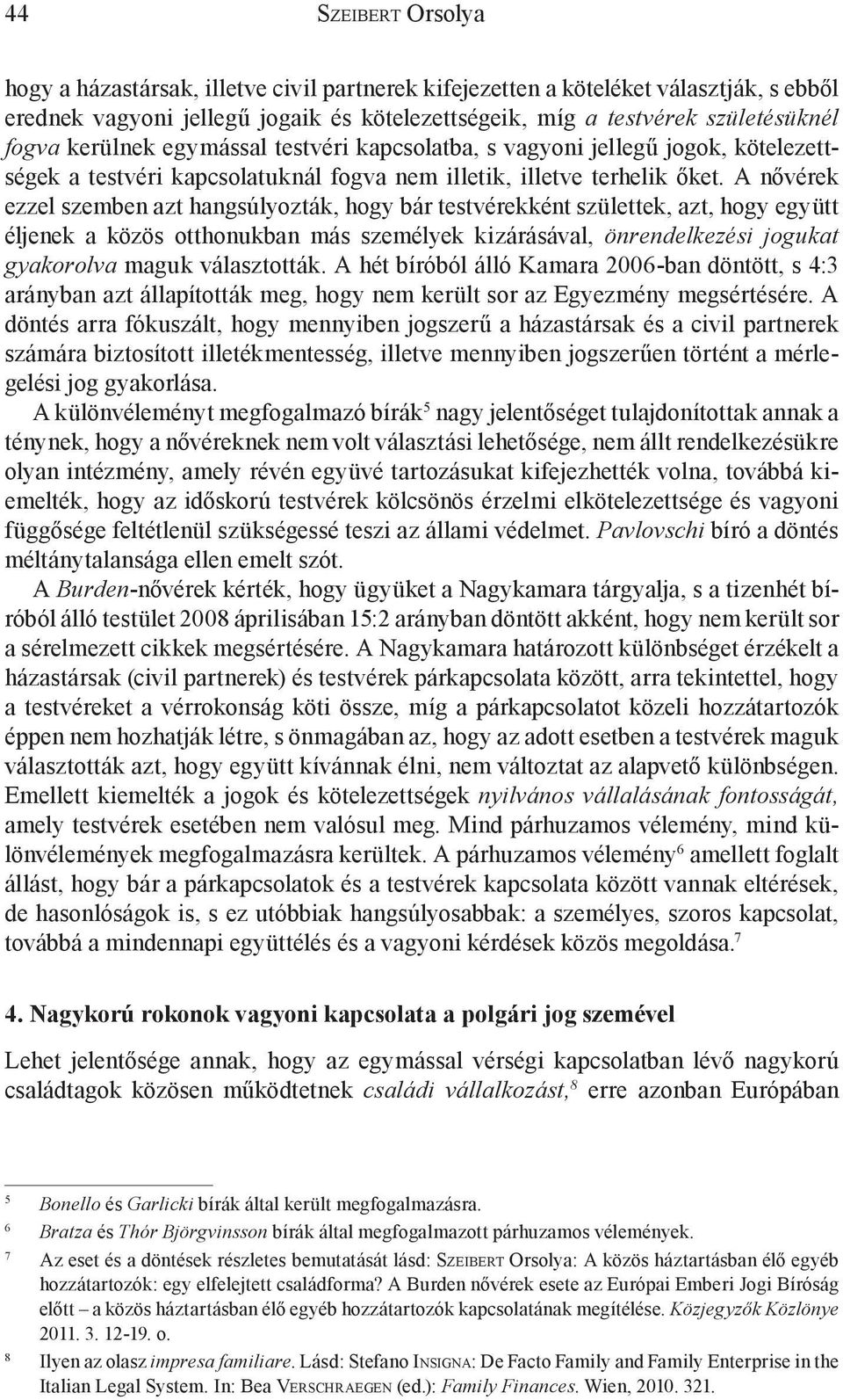 A nővérek ezzel szemben azt hangsúlyozták, hogy bár testvérekként születtek, azt, hogy együtt éljenek a közös otthonukban más személyek kizárásával, önrendelkezési jogukat gyakorolva maguk